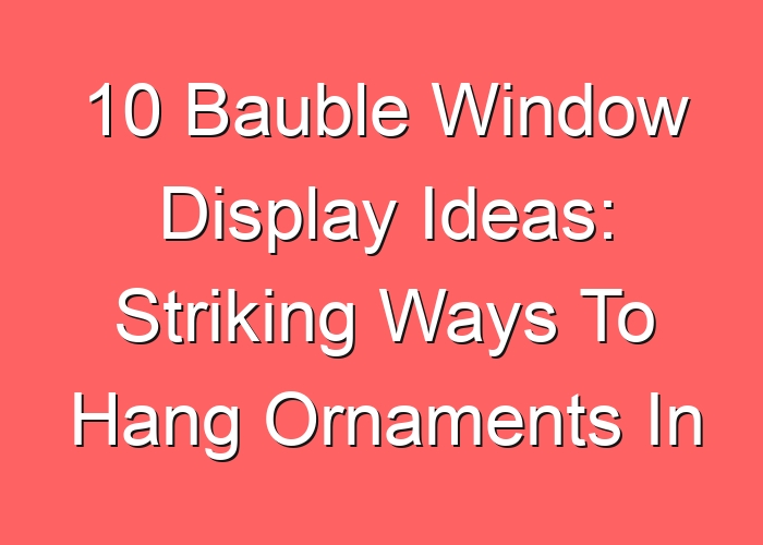 10 Bauble Window Display Ideas: Striking Ways To Hang Ornaments In The Window
