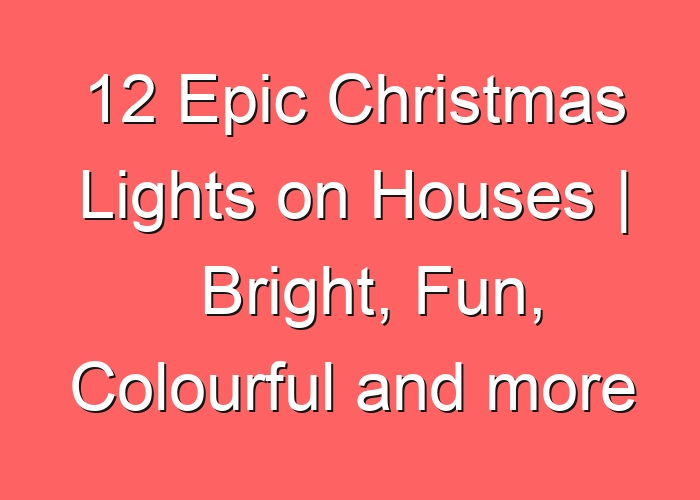 12 Epic Christmas Lights on Houses | Bright, Fun, Colourful and more