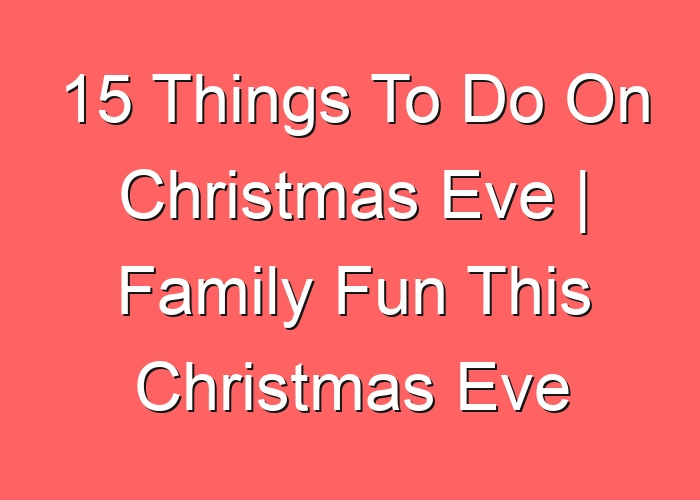 15 Things To Do On Christmas Eve | Family Fun This Christmas Eve