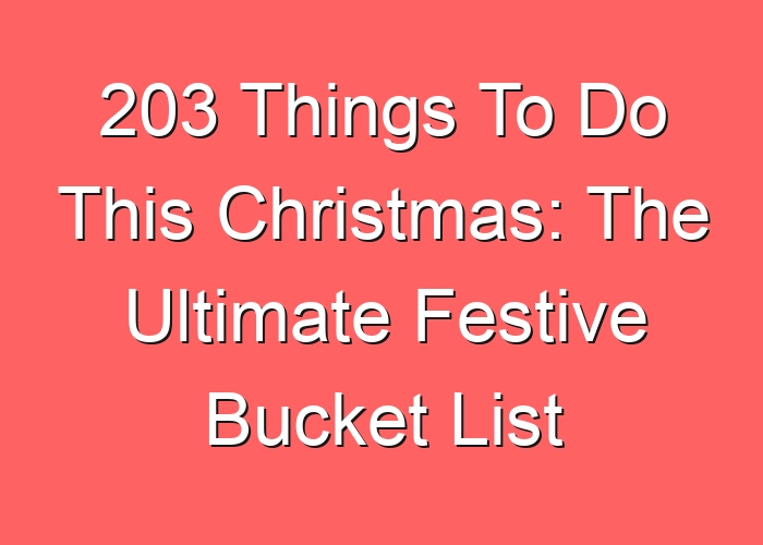 203 Things To Do This Christmas: The Ultimate Festive Bucket List