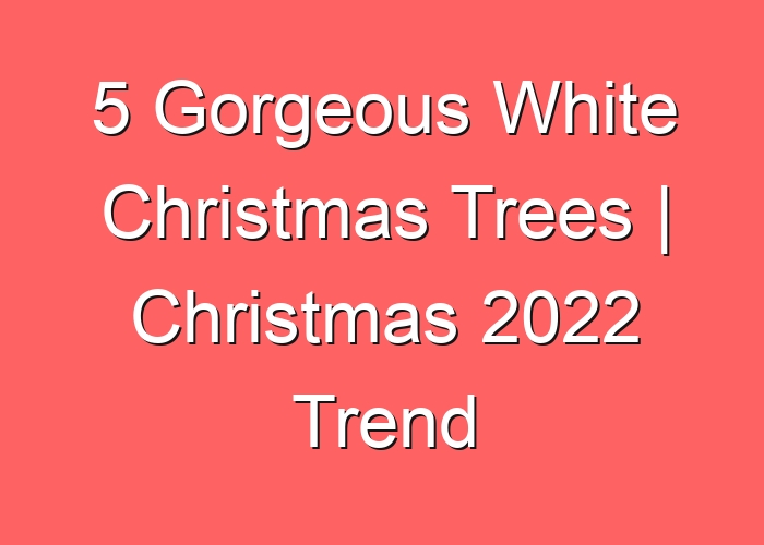 5 Gorgeous White Christmas Trees | Christmas 2023 Trend