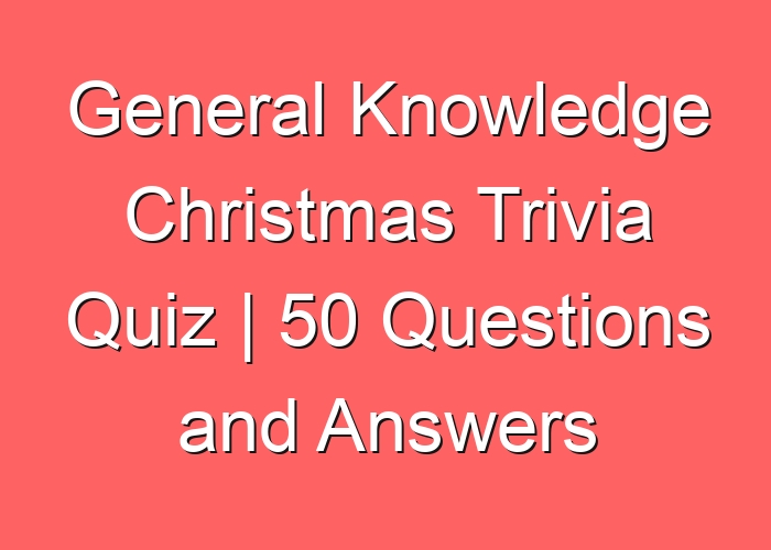 General Knowledge Christmas Trivia Quiz | 50 Questions and Answers