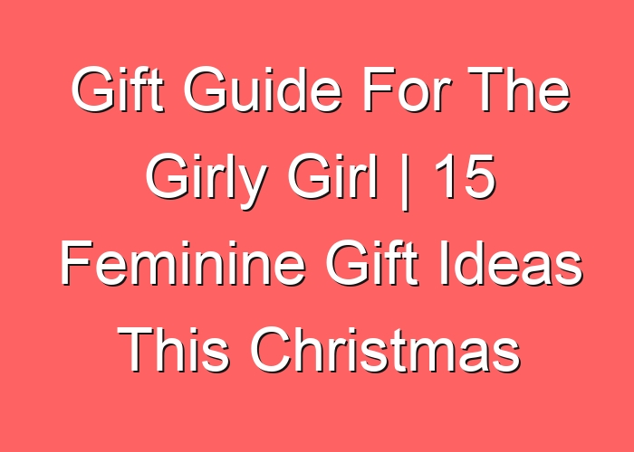 Gift Guide For The Girly Girl | 15 Feminine Gift Ideas This Christmas