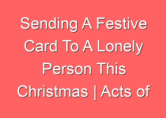 Sending A Festive Card To A Lonely Person This Christmas | Acts of Kindness