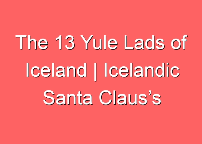 The 13 Yule Lads of Iceland | Icelandic Santa Claus’s