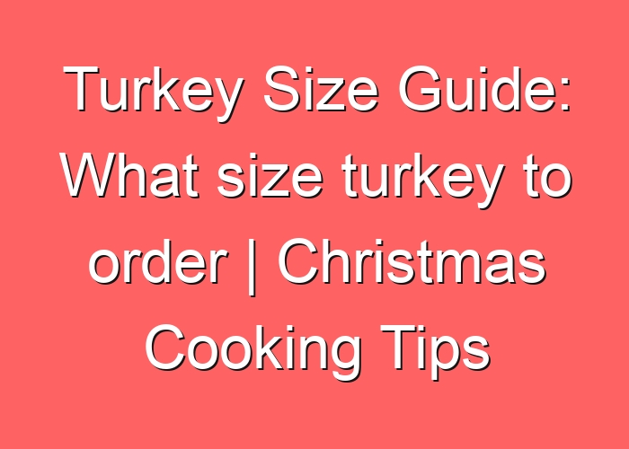 Turkey Size Guide: What size turkey to order | Christmas Cooking Tips
