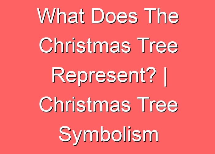 what-does-the-christmas-tree-represent-christmas-tree-symbolism