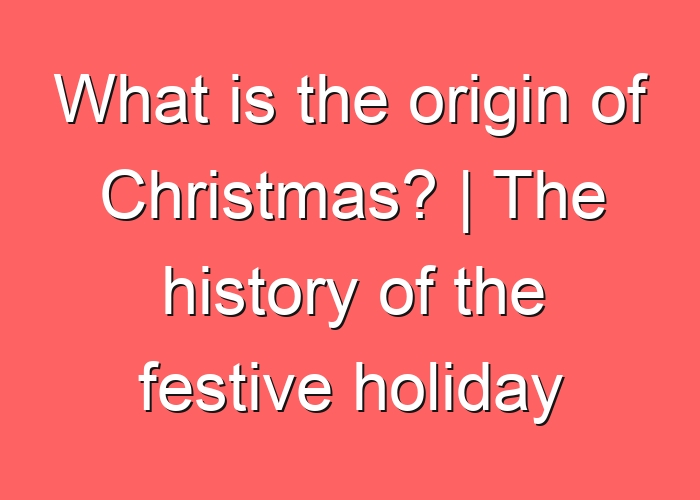 What is the origin of Christmas? | The history of the festive holiday