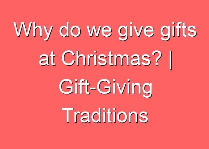 Why do we give gifts at Christmas? | Gift-Giving Traditions